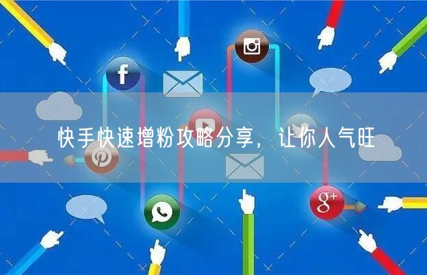 快手快速增粉攻略分享，让你人气旺