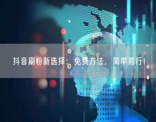抖音刷粉新选择：免费方法，简单易行！