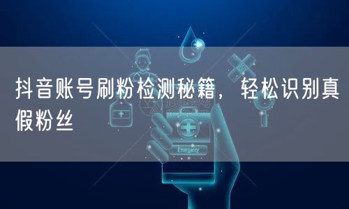 抖音账号刷粉检测秘籍，轻松识别真假粉丝