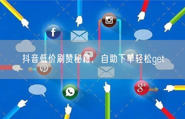抖音低价刷赞秘籍，自助下单轻松get