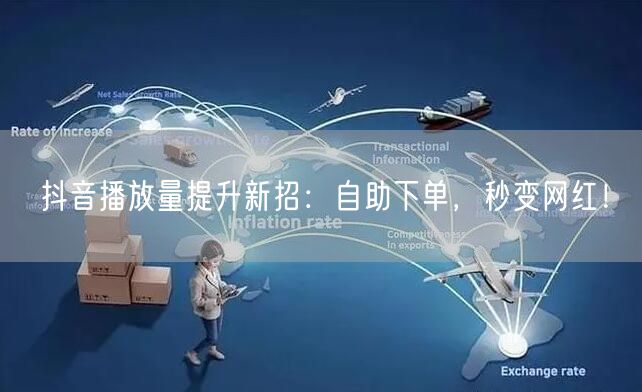 抖音播放量提升新招：自助下单，秒变网红！