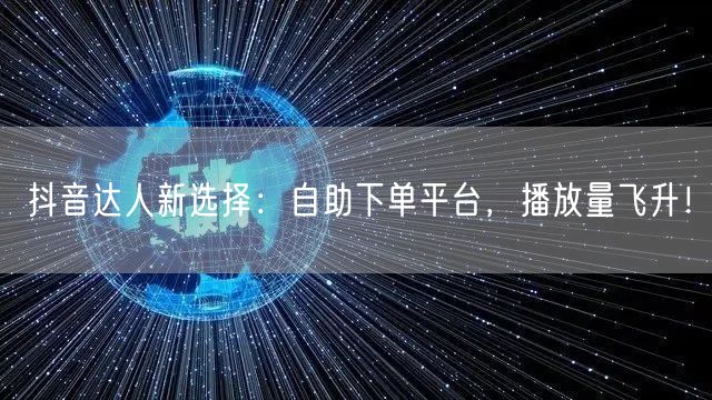 抖音达人新选择：自助下单平台，播放量飞升！