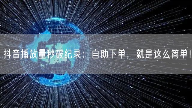 抖音播放量秒破纪录：自助下单，就是这么简单！