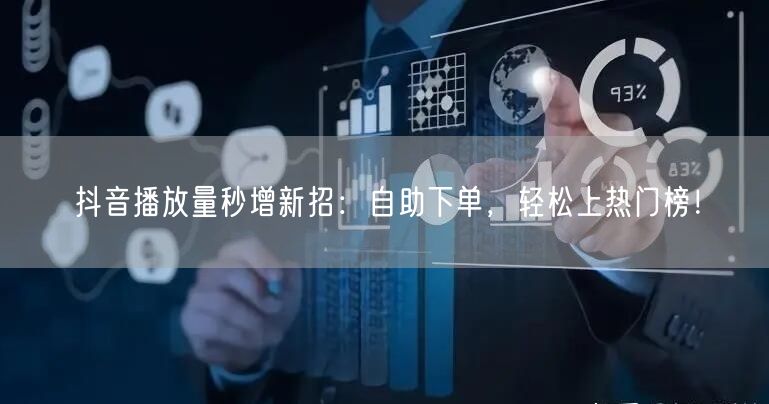 抖音播放量秒增新招：自助下单，轻松上热门榜！