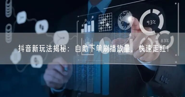 抖音新玩法揭秘:自助下单刷播放量,快速走红!