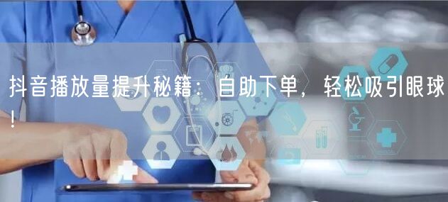 抖音播放量提升秘籍：自助下单，轻松吸引眼球！