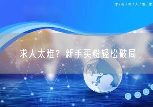 求人太难？新手买粉轻松破局