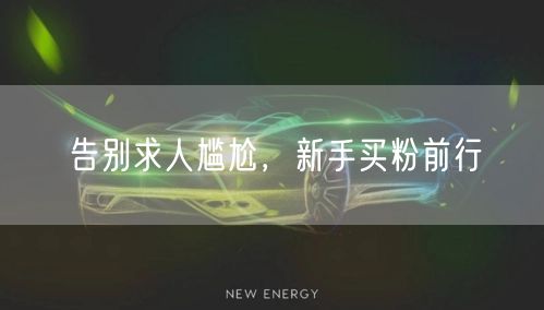 告别求人尴尬，新手买粉前行