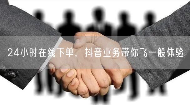24小时在线下单，抖音业务带你飞一般体验
