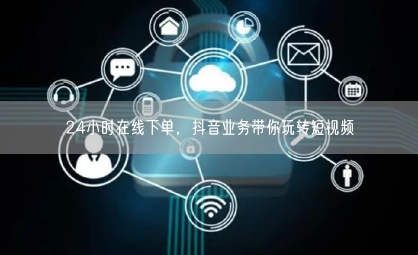 24小时在线下单，抖音业务带你玩转短视频