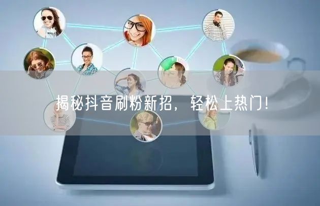 揭秘抖音刷粉新招，轻松上热门！