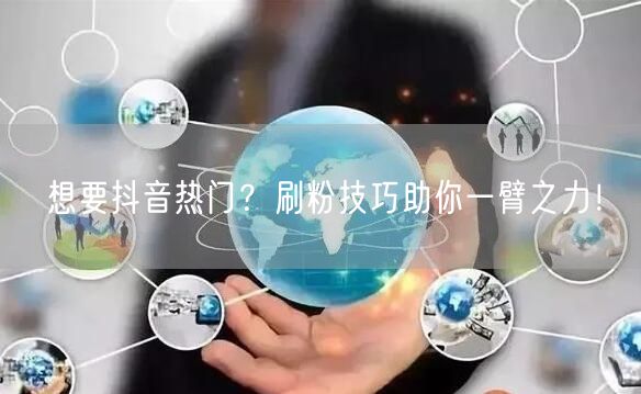 想要抖音热门？刷粉技巧助你一臂之力！