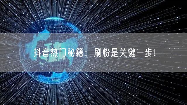 抖音热门秘籍：刷粉是关键一步！