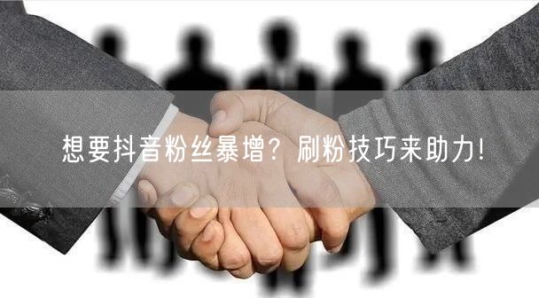 想要抖音粉丝暴增？刷粉技巧来助力！