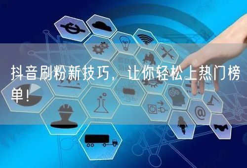 抖音刷粉新技巧，让你轻松上热门榜单！