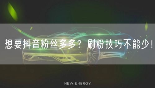 想要抖音粉丝多多？刷粉技巧不能少！