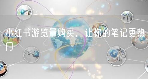小红书游览量购买，让你的笔记更热门