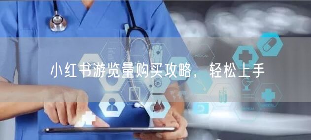 小红书游览量购买攻略，轻松上手