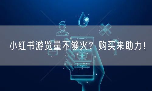 小红书游览量不够火？购买来助力！