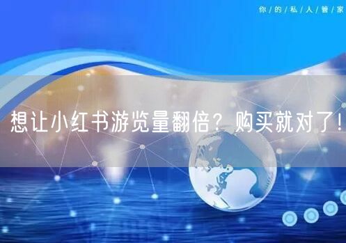 想让小红书游览量翻倍？购买就对了！