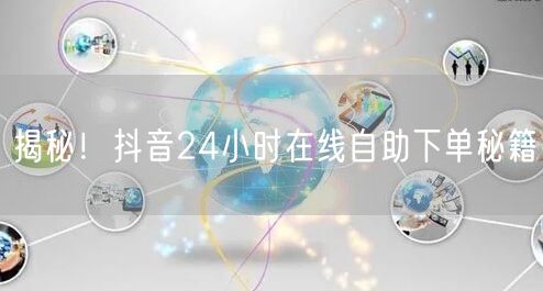 揭秘！抖音24小时在线自助下单秘籍