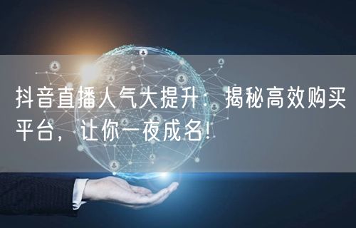 抖音直播人气大提升：揭秘高效购买平台，让你一夜成名！