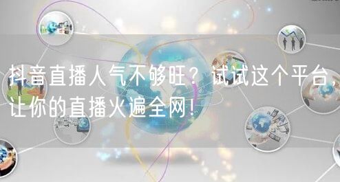 抖音直播人气不够旺？试试这个平台，让你的直播火遍全网！