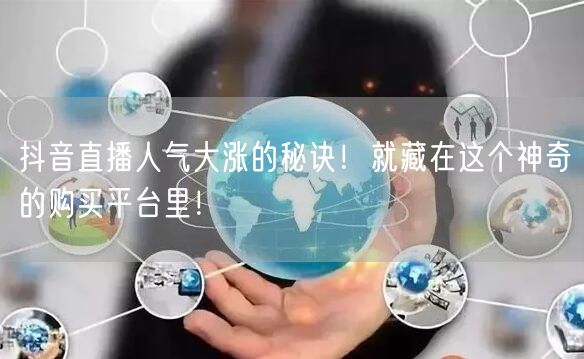 抖音直播人气大涨的秘诀！就藏在这个神奇的购买平台里！