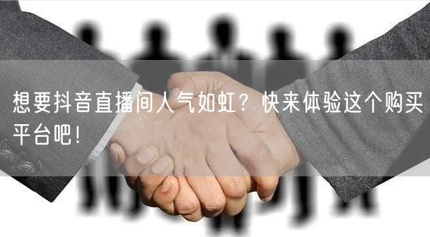 想要抖音直播间人气如虹？快来体验这个购买平台吧！