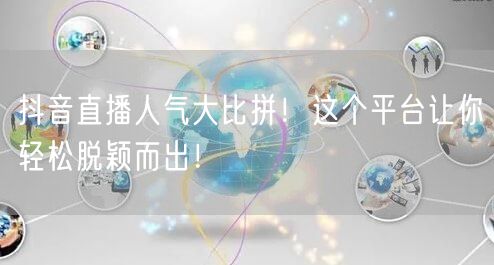 抖音直播人气大比拼！这个平台让你轻松脱颖而出！