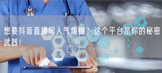 想要抖音直播间人气爆棚？这个平台是你的秘密武器！