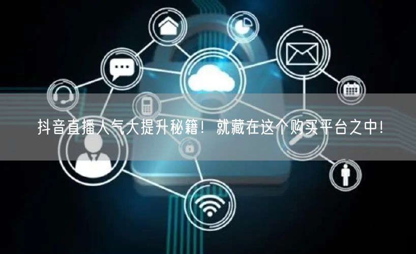抖音直播人气大提升秘籍！就藏在这个购买平台之中！