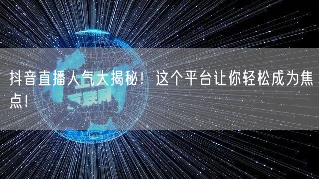 抖音直播人气大揭秘！这个平台让你轻松成为焦点！