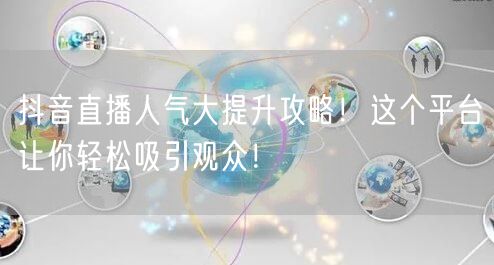 抖音直播人气大提升攻略！这个平台让你轻松吸引观众！