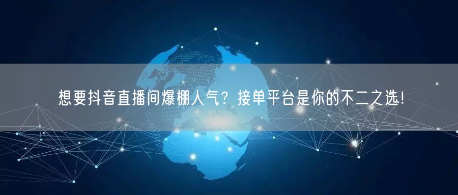 想要抖音直播间爆棚人气？接单平台是你的不二之选！