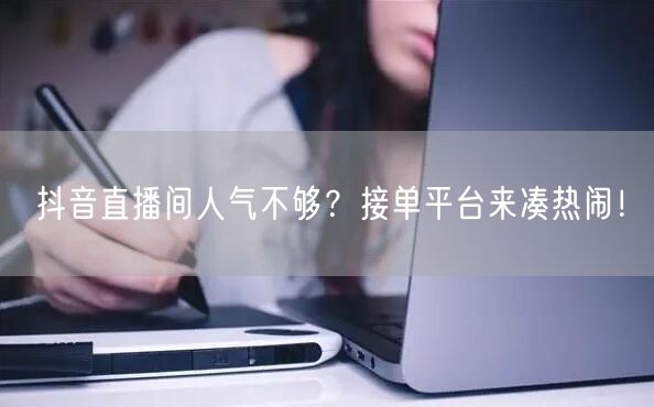抖音直播间人气不够？接单平台来凑热闹！