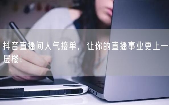 抖音直播间人气接单，让你的直播事业更上一层楼！