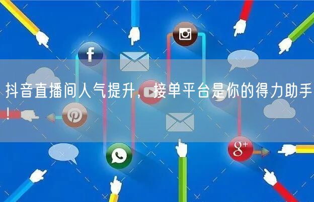 抖音直播间人气提升，接单平台是你的得力助手！