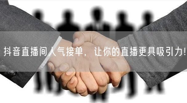 抖音直播间人气接单，让你的直播更具吸引力！