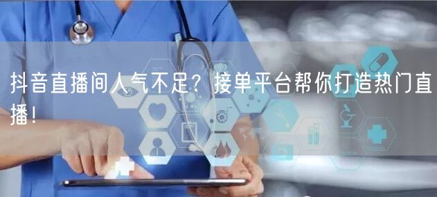抖音直播间人气不足？接单平台帮你打造热门直播！