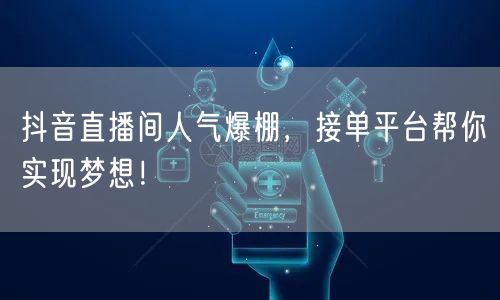 抖音直播间人气爆棚，接单平台帮你实现梦想！