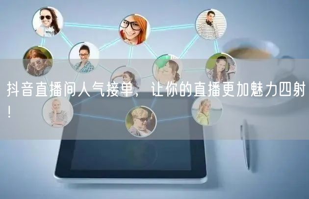 抖音直播间人气接单，让你的直播更加魅力四射！