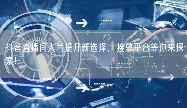 抖音直播间人气提升新选择，接单平台等你来探索！