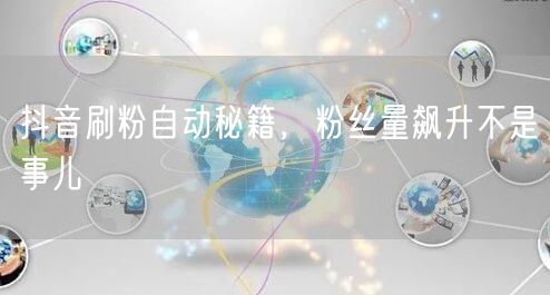 抖音刷粉自动秘籍，粉丝量飙升不是事儿