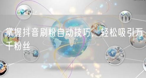 掌握抖音刷粉自动技巧，轻松吸引万千粉丝