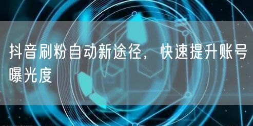 抖音刷粉自动新途径，快速提升账号曝光度