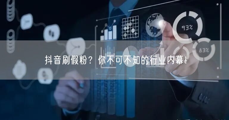 抖音刷假粉？你不可不知的行业内幕！