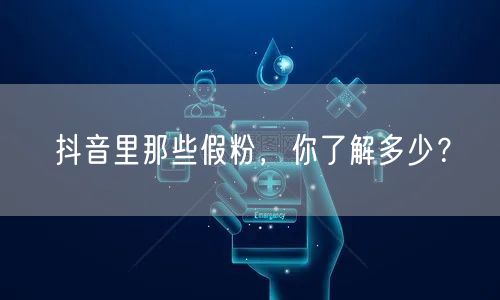 抖音里那些假粉，你了解多少？