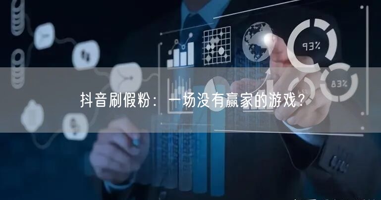 抖音刷假粉：一场没有赢家的游戏？