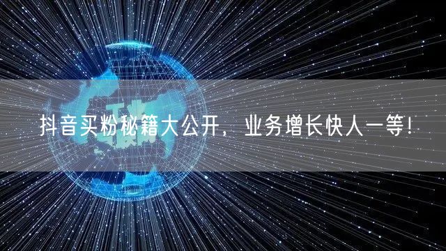 抖音买粉秘籍大公开，业务增长快人一等！